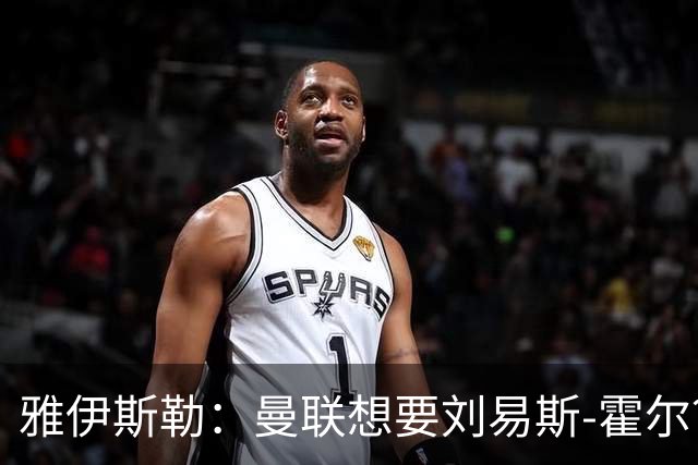 雅伊斯勒：曼联想要刘易斯-霍尔？没门